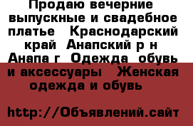 Продаю вечерние, выпускные и свадебное платье - Краснодарский край, Анапский р-н, Анапа г. Одежда, обувь и аксессуары » Женская одежда и обувь   